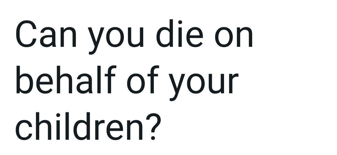 Are you willing to die on behalf of your child?