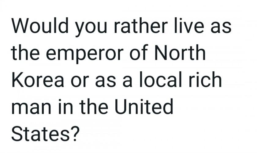 Living as an emperor in North Korea vs living as a rich neighborhood in the U.S.vote