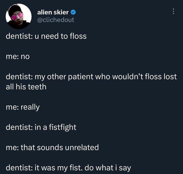 The dentist told me to floss my teeth