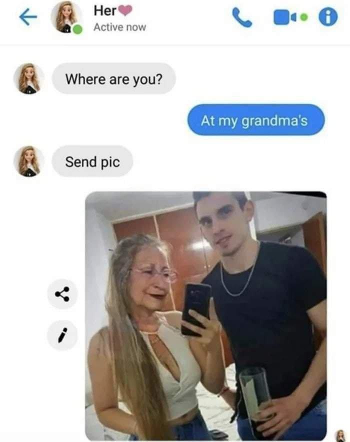 Girlfriend: Where are you? / Boyfriend: Grandma’s house / Girlfriend: Send me a photo